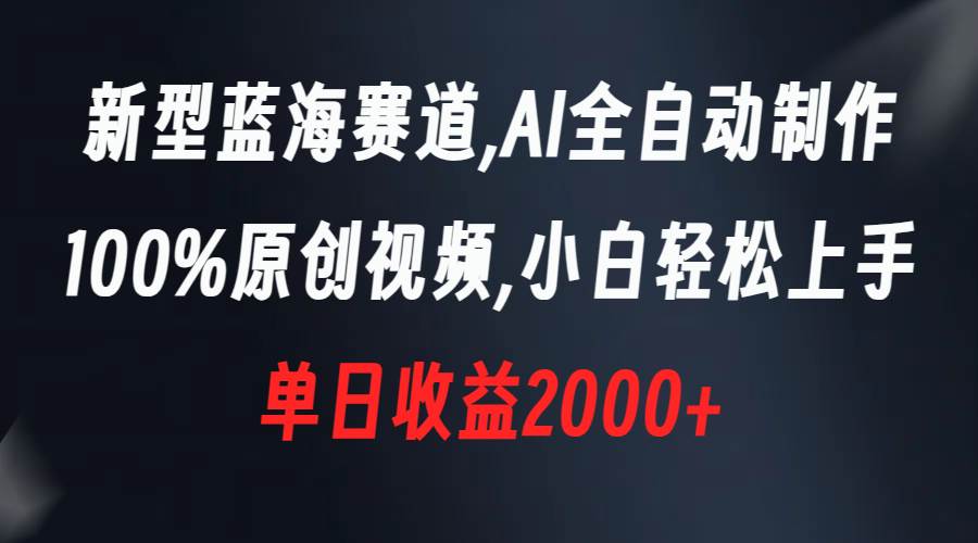 新型蓝海赛道，AI全自动制作，100%原创视频，小白轻松上手，单日收益2000+-飞鱼网创