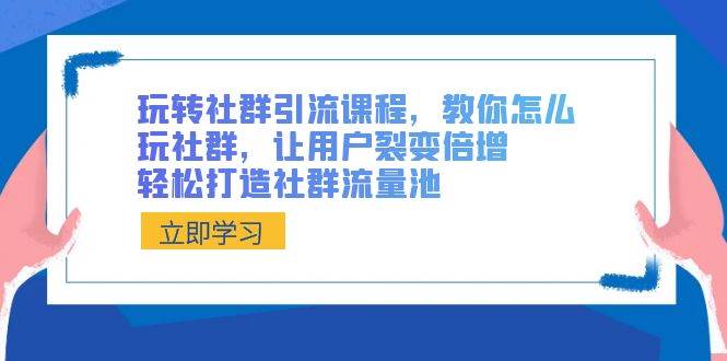 玩转社群 引流课程，教你怎么玩社群，让用户裂变倍增，轻松打造社群流量池-飞鱼网创