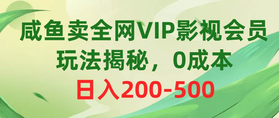 咸鱼卖全网VIP影视会员，玩法揭秘，0成本日入200-500-飞鱼网创