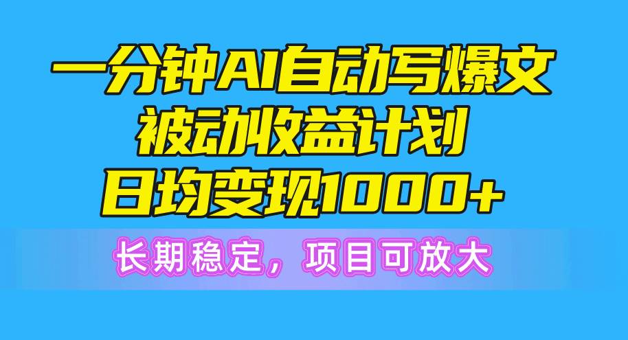 一分钟AI爆文被动收益计划，日均变现1000+，长期稳定，项目可放大-飞鱼网创