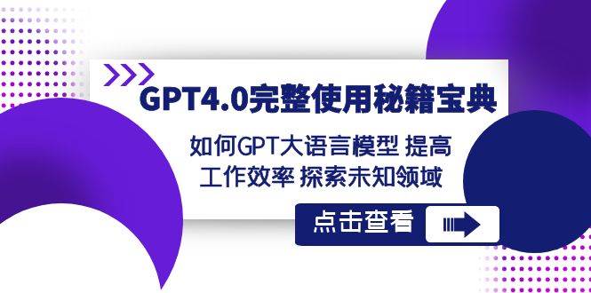 GPT4.0完整使用-秘籍宝典：如何GPT大语言模型 提高工作效率 探索未知领域-飞鱼网创