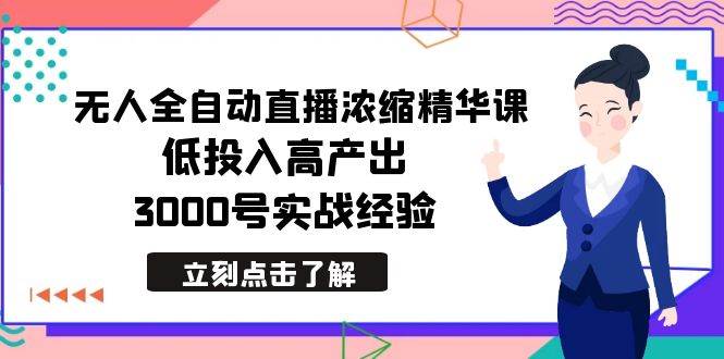 最新无人全自动直播浓缩精华课，低投入高产出，3000号实战经验-飞鱼网创