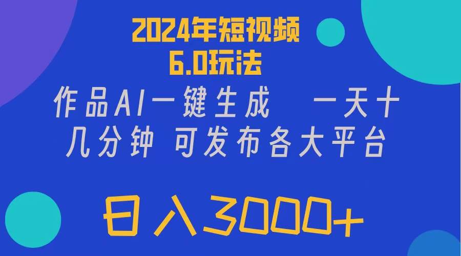 2024年短视频6.0玩法，作品AI一键生成，可各大短视频同发布。轻松日入3…-飞鱼网创