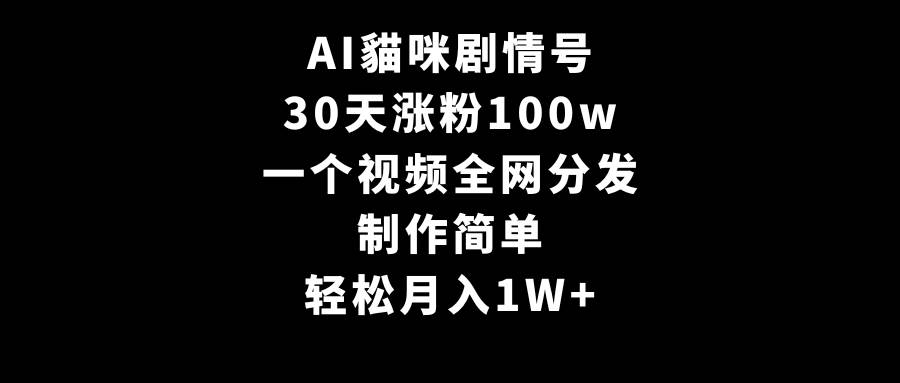 AI貓咪剧情号，30天涨粉100w，制作简单，一个视频全网分发，轻松月入1W+-飞鱼网创