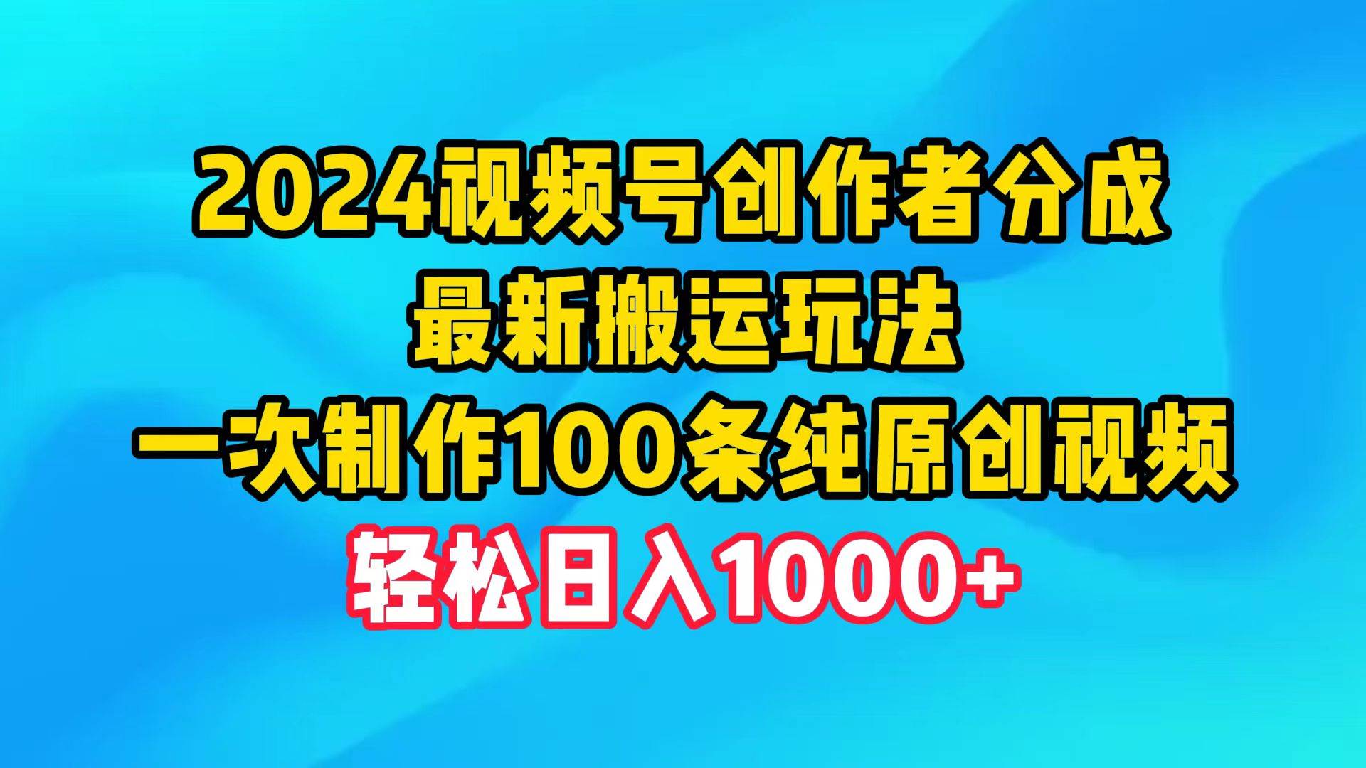 2024视频号创作者分成，最新搬运玩法，一次制作100条纯原创视频，日入1000+-飞鱼网创