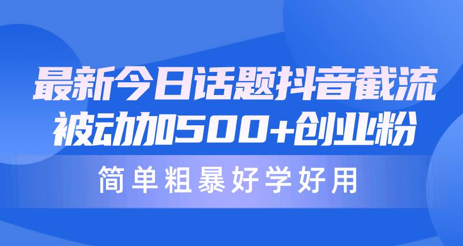 最新今日话题抖音截流，每天被动加500+创业粉，简单粗暴好学好用-飞鱼网创