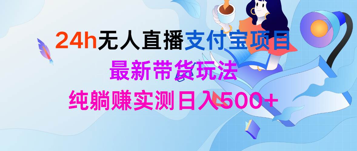 24h无人直播支付宝项目，最新带货玩法，纯躺赚实测日入500+-飞鱼网创