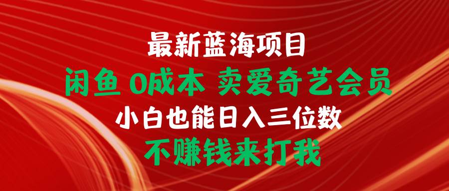 最新蓝海项目 闲鱼0成本 卖爱奇艺会员 小白也能入三位数 不赚钱来打我-飞鱼网创