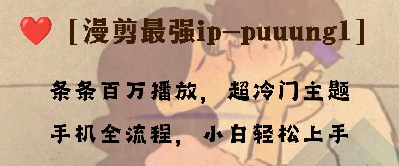 条条百万播放，漫剪最强冷门ip-puuung1，手机全流程，小白轻松学会！-飞鱼网创