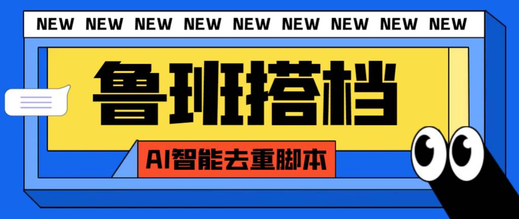 外面收费299的鲁班搭档视频AI智能全自动去重脚本，搬运必备神器【AI智能脚本】-飞鱼网创