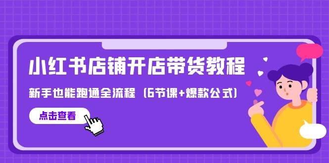 最新小红书店铺开店带货教程，新手也能跑通全流程（6节课+爆款公式）-飞鱼网创