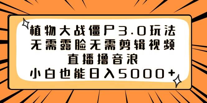 植物大战僵尸3.0玩法无需露脸无需剪辑视频，直播撸音浪，小白也能日入5000+-飞鱼网创