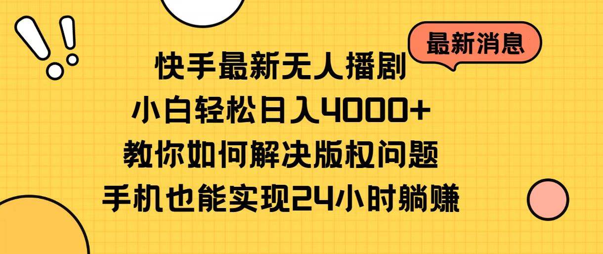 快手最新无人播剧，小白轻松日入4000+教你如何解决版权问题，手机也能…-飞鱼网创