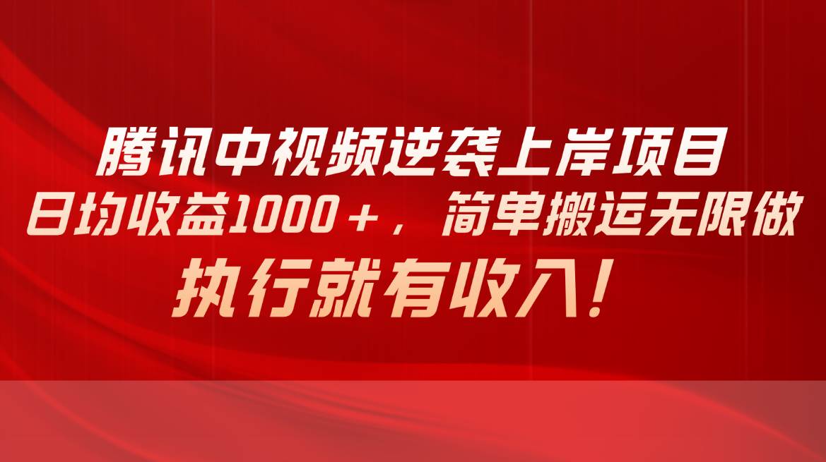 腾讯中视频项目，日均收益1000+，简单搬运无限做，执行就有收入-飞鱼网创