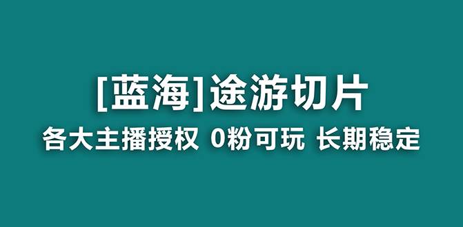 抖音途游切片，龙年第一个蓝海项目，提供授权和素材，长期稳定，月入过万-飞鱼网创