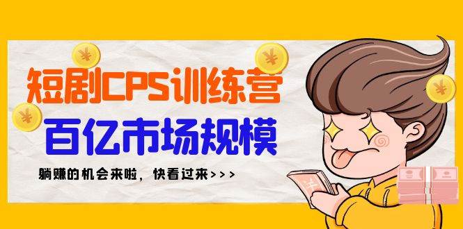 短剧CPS特训营，百亿市场规模，新手可躺赚的项目（35节）-飞鱼网创