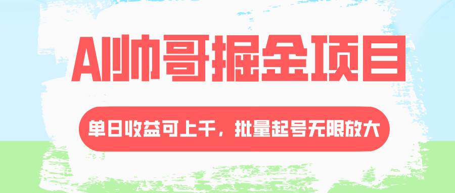 AI帅哥掘金项目，单日收益上千，批量起号无限放大-飞鱼网创