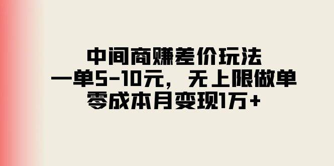 中间商赚差价玩法，一单5-10元，无上限做单，零成本月变现1万+-飞鱼网创