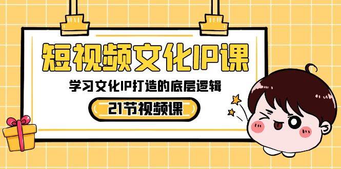 短视频-文化IP课，学习文化IP打造的底层逻辑（21节课）-飞鱼网创