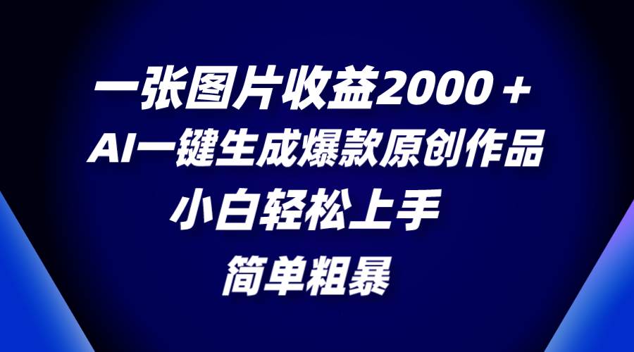 一张图片收益2000＋，AI一键生成爆款原创作品，简单粗暴，小白轻松上手-飞鱼网创