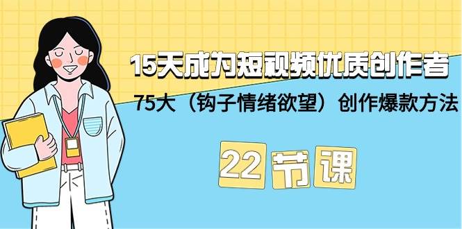 15天成为短视频-优质创作者+75大（钩子-情绪欲望）创作爆款方法-22节课-飞鱼网创