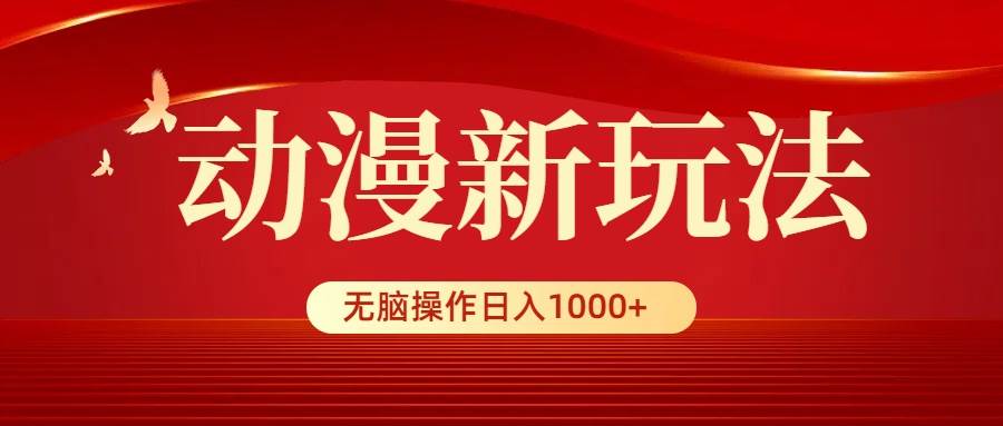 动漫新玩法，条条爆款，5分钟1条100%原创，小白无脑操作日入1000+-飞鱼网创