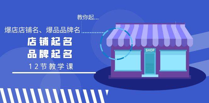 教你起“爆店店铺名、爆品品牌名”，店铺起名，品牌起名（12节教学课）-飞鱼网创