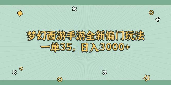 梦幻西游手游全新偏门玩法，一单35，日入3000+-飞鱼网创