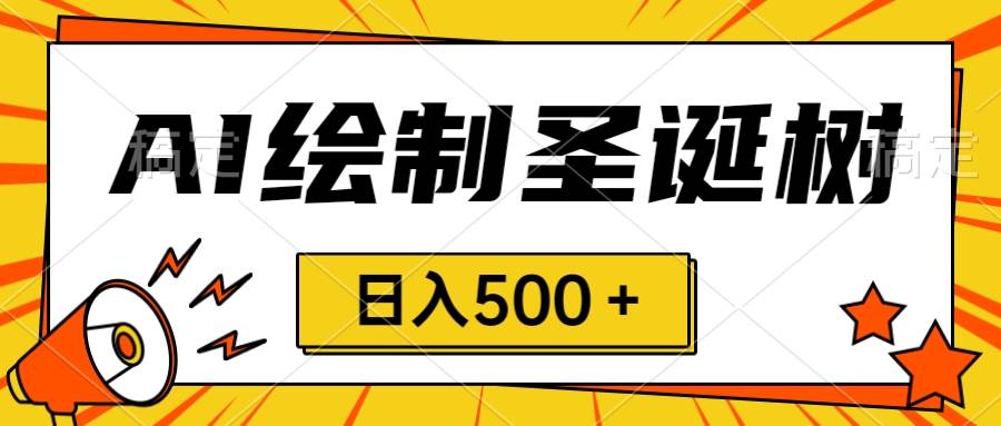 圣诞节风口，卖手绘圣诞树，AI制作 一分钟一个 会截图就能做 小白日入500＋-飞鱼网创