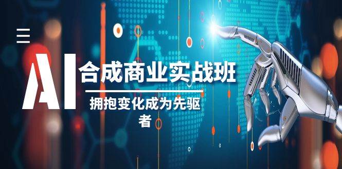 AI-合成商业实操班，拥抱变化成为先驱者（19节课）-飞鱼网创