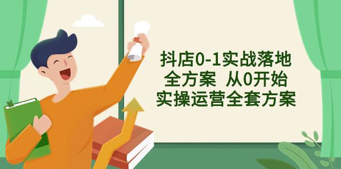 抖店0-1实战落地全方案  从0开始实操运营全套方案，解决售前、售中、售…-飞鱼网创