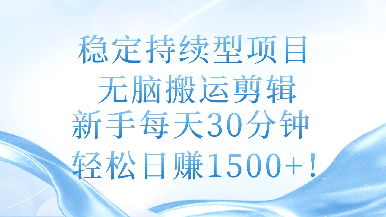 稳定持续型项目，无脑搬运剪辑，新手每天30分钟，轻松日赚1500+！-飞鱼网创