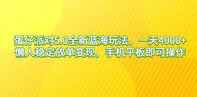 蛋仔派对5.0全新蓝海玩法，一天4000+，懒人稳定放单变现，手机平板即可…-飞鱼网创