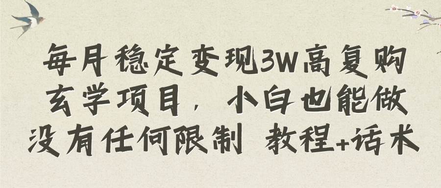 每月稳定变现3W高复购玄学项目，小白也能做没有任何限制 教程+话术-飞鱼网创