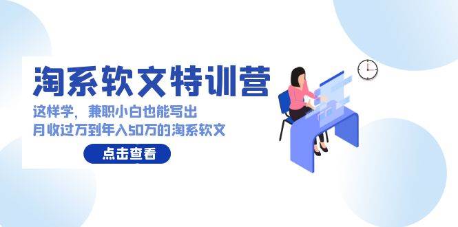 淘系软文特训营：这样学，兼职小白也能写出月收过万到年入50万的淘系软文-飞鱼网创