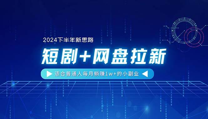 【2024下半年新思路】短剧+网盘拉新，适合普通人每月躺赚1w+的小副业-飞鱼网创