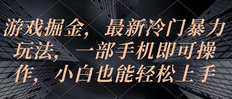 游戏掘金，最新冷门暴力玩法，一部手机即可操作，小白也能轻松上手-飞鱼网创