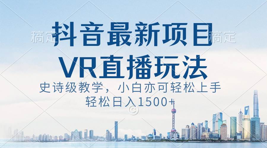 抖音最新VR直播玩法，史诗级教学，小白也可轻松上手，轻松日入1500+-飞鱼网创