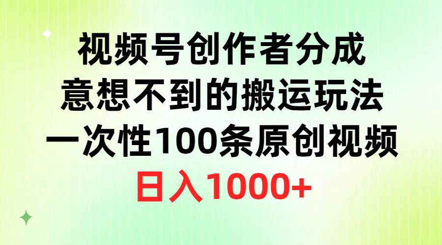 视频号创作者分成，意想不到的搬运玩法，一次性100条原创视频，日入1000+-飞鱼网创