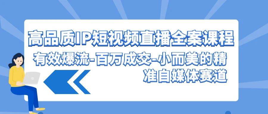 高品质 IP短视频直播-全案课程，有效爆流-百万成交-小而美的精准自媒体赛道-飞鱼网创