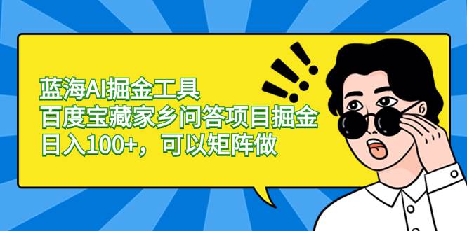 蓝海AI掘金工具百度宝藏家乡问答项目掘金，日入100+，可以矩阵做-飞鱼网创