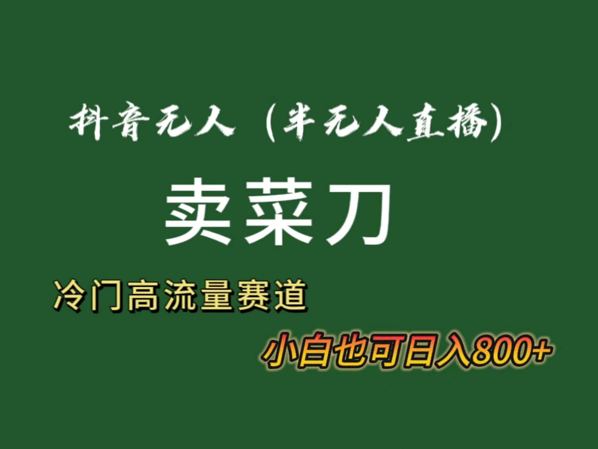 抖音无人（半无人）直播卖菜刀日入800+！冷门品流量大，全套教程+软件！-飞鱼网创