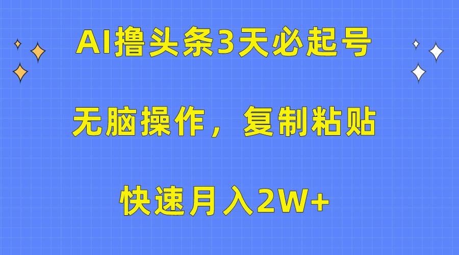 AI撸头条3天必起号，无脑操作3分钟1条，复制粘贴快速月入2W+-飞鱼网创