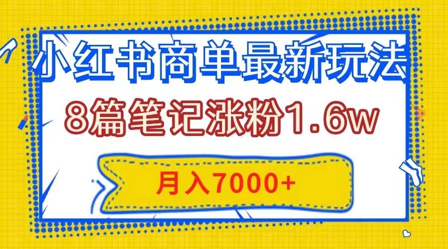 小红书商单最新玩法，8篇笔记涨粉1.6w，几分钟一个笔记，月入7000+-飞鱼网创