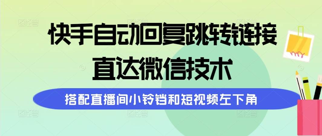 快手自动回复跳转链接，直达微信技术，搭配直播间小铃铛和短视频左下角-飞鱼网创