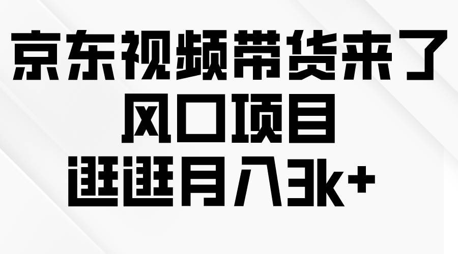 京东短视频带货来了，风口项目，逛逛月入3k+-飞鱼网创