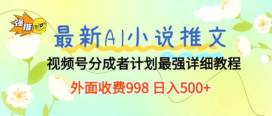 最新AI小说推文视频号分成计划 最强详细教程  日入500+-飞鱼网创