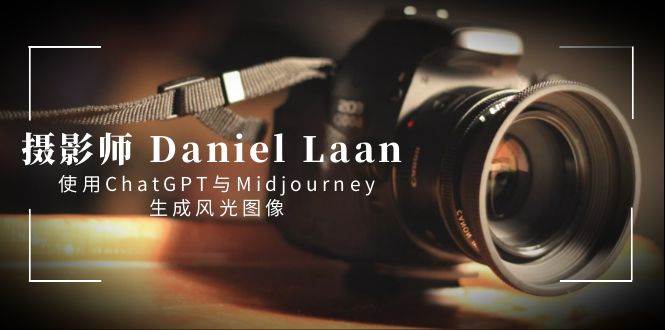 摄影师 Daniel Laan 使用ChatGPT与Midjourney生成风光图像-中英字幕-飞鱼网创