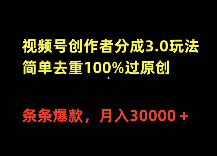 视频号创作者分成3.0玩法，简单去重100%过原创，条条爆款，月入30000＋-飞鱼网创