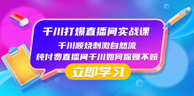 千川-打爆直播间实战课：千川顺烧刺激自然流 纯付费直播间千川如何保赚不赔-飞鱼网创